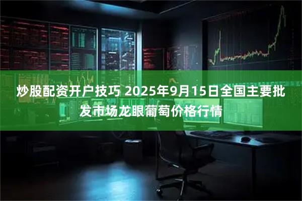 炒股配资开户技巧 2025年9月15日全国主要批发市场龙眼葡萄价格行情