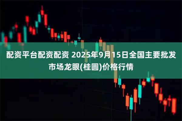 配资平台配资配资 2025年9月15日全国主要批发市场龙眼(桂圆)价格行情