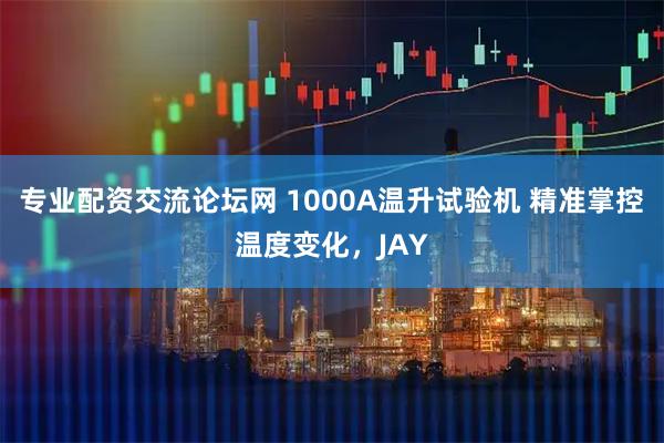 专业配资交流论坛网 1000A温升试验机 精准掌控温度变化，JAY