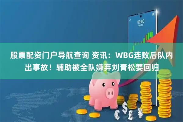 股票配资门户导航查询 资讯：WBG连败后队内出事故！辅助被全队嫌弃刘青松要回归