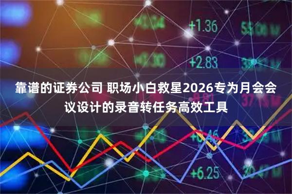 靠谱的证券公司 职场小白救星2026专为月会会议设计的录音转任务高效工具