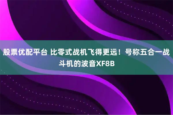 股票优配平台 比零式战机飞得更远！号称五合一战斗机的波音XF8B